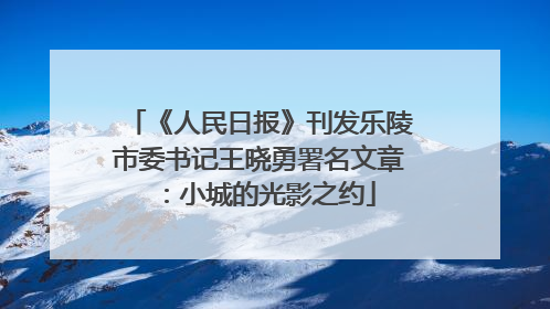《人民日报》刊发乐陵市委书记王晓勇署名文章：小城的光影之约