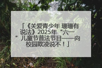 《关爱青少年 珊珊有说法》2025年“六一”儿童节普法节目——向校园欺凌说不！