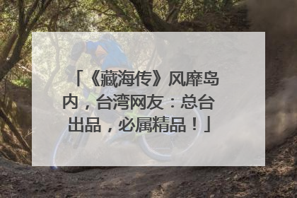 《藏海传》风靡岛内，台湾网友：总台出品，必属精品！