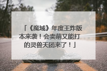 《魔域》年度王炸版本来袭！会卖萌又能打的灵兽天团来了！
