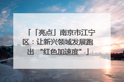 「亮点」南京市江宁区：让新兴领域发展跑出 “红色加速度”