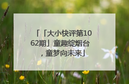 「大小快评第1062期」童趣绽烟台，童梦向未来