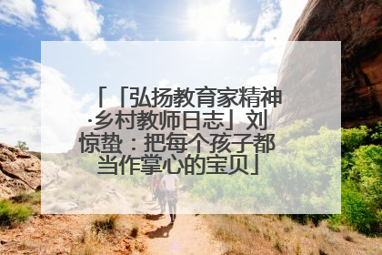 「弘扬教育家精神·乡村教师日志」刘惊蛰：把每个孩子都当作掌心的宝贝
