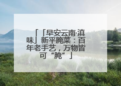 「早安云南·滇味」新平腌菜：百年老手艺，万物皆可“腌”