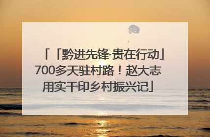 「黔进先锋·贵在行动」700多天驻村路！赵大志用实干印乡村振兴记