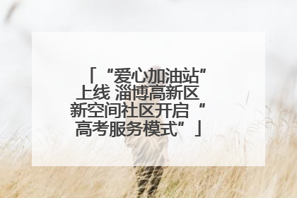 “爱心加油站”上线 淄博高新区新空间社区开启“高考服务模式”