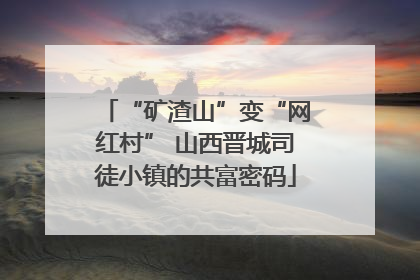 “矿渣山”变“网红村” 山西晋城司徒小镇的共富密码