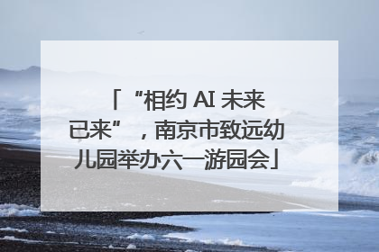 “相约 AI 未来已来”，南京市致远幼儿园举办六一游园会