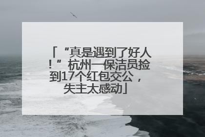 “真是遇到了好人！”杭州一保洁员捡到17个红包交公，失主太感动