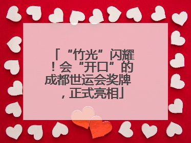 “竹光”闪耀！会“开口”的成都世运会奖牌，正式亮相