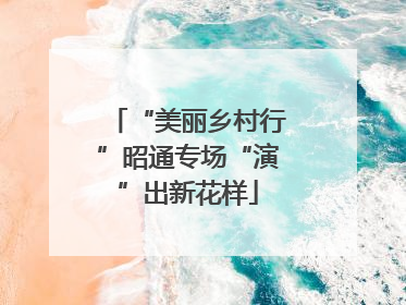 “美丽乡村行”昭通专场“演”出新花样