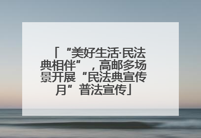 “美好生活·民法典相伴”，高邮多场景开展“民法典宣传月”普法宣传