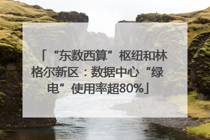 “东数西算”枢纽和林格尔新区：数据中心“绿电”使用率超80%