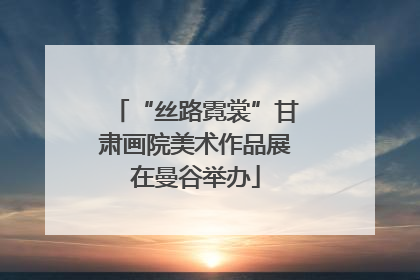 “丝路霓裳”甘肃画院美术作品展在曼谷举办