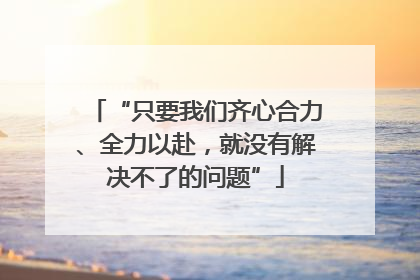 “只要我们齐心合力、全力以赴，就没有解决不了的问题”