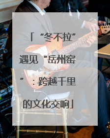 “冬不拉”遇见“岳州窑”：跨越千里的文化交响
