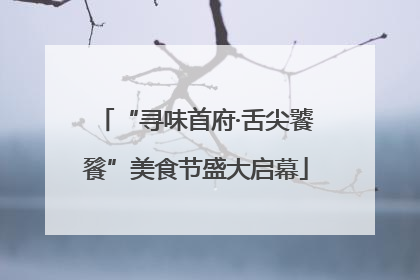 “寻味首府·舌尖饕餮”美食节盛大启幕