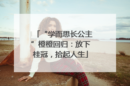 “学而思长公主”橙橙回归：放下桂冠，拾起人生