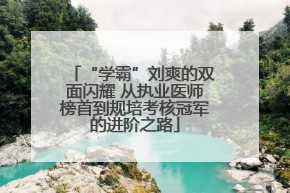 “学霸”刘爽的双面闪耀 从执业医师榜首到规培考核冠军的进阶之路