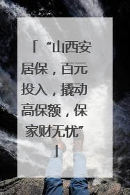 “山西安居保，百元投入，撬动高保额，保家财无忧”