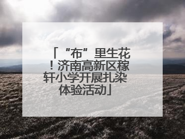“布”里生花！济南高新区稼轩小学开展扎染体验活动