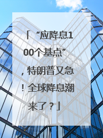 “应降息100个基点”，特朗普又急！全球降息潮来了？