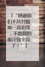 “感谢你们不厌其烦地一直劝我，不然我的血汗钱全没了！”