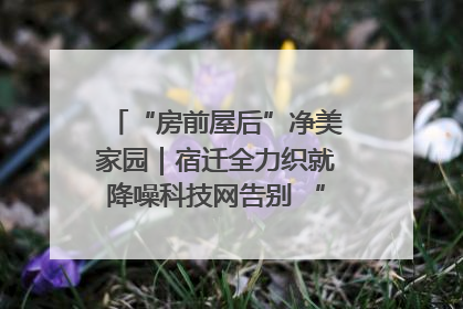“房前屋后”净美家园｜宿迁全力织就降噪科技网告别 “声” 烦恼