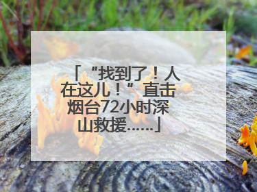 “找到了！人在这儿！”直击烟台72小时深山救援……
