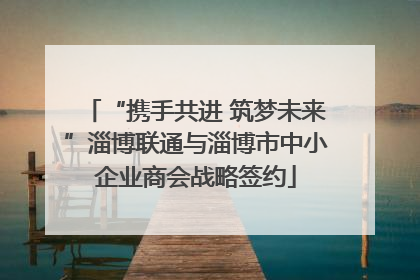 “携手共进 筑梦未来”淄博联通与淄博市中小企业商会战略签约