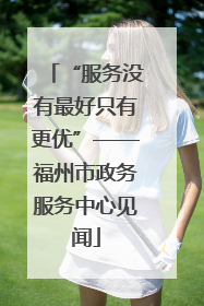 “服务没有最好只有更优”——福州市政务服务中心见闻