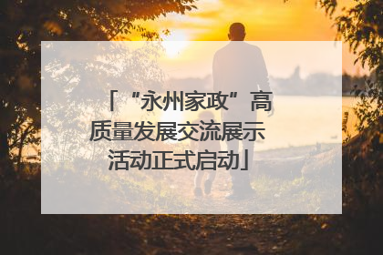 “永州家政”高质量发展交流展示活动正式启动