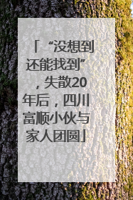 “没想到还能找到”，失散20年后，四川富顺小伙与家人团圆