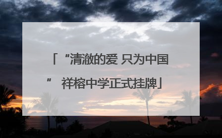 “清澈的爱 只为中国” 祥榕中学正式挂牌