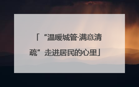“温暖城管·满意清疏”走进居民的心里