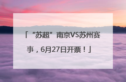 “苏超”南京VS苏州赛事，6月27日开票！
