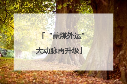 “蒙煤外运”大动脉再升级