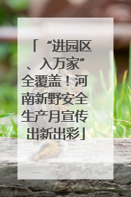 “进园区、入万家”全覆盖！河南新野安全生产月宣传出新出彩