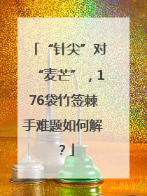 “针尖”对“麦芒”，176袋竹签棘手难题如何解？