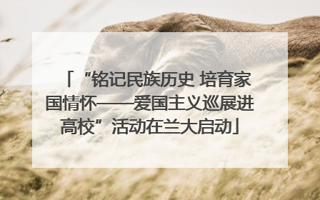 “铭记民族历史 培育家国情怀——爱国主义巡展进高校”活动在兰大启动