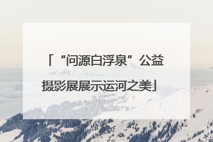 “问源白浮泉”公益摄影展展示运河之美