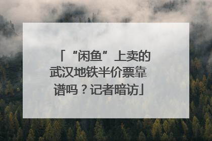“闲鱼”上卖的武汉地铁半价票靠谱吗？记者暗访