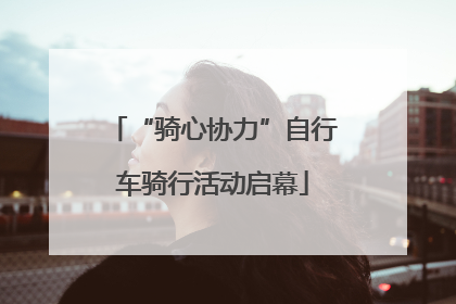 “骑心协力”自行车骑行活动启幕