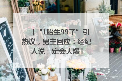 “1胎生99子”引热议，男主回应：经纪人说一定会大爆