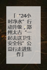 “24小时净水”行动升级，郑州太古“一起去送卫生安全包”公益行走进焦作