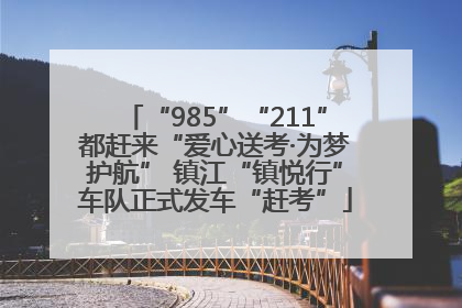 “985”“211”都赶来“爱心送考·为梦护航” 镇江“镇悦行”车队正式发车“赶考”