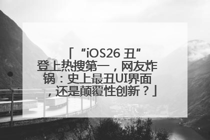 “iOS26 丑”登上热搜第一，网友炸锅：史上最丑UI界面，还是颠覆性创新？