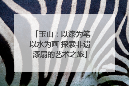 玉山：以漆为笔 以水为画 探索非遗漆扇的艺术之旅