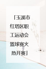玉溪市红塔区职工运动会篮球赛火热开赛