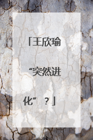 王欣瑜“突然进化”？